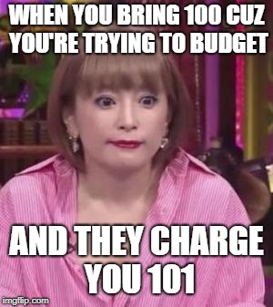 Hamasaki Budget Face | WHEN YOU BRING 100 CUZ YOU'RE TRYING TO BUDGET; AND THEY CHARGE YOU 101 | image tagged in memes,budget expenses,saving money,spending cash | made w/ Imgflip meme maker