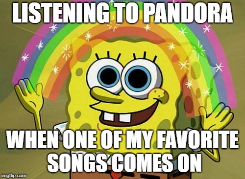 country,rock,and the 90's mix | LISTENING TO PANDORA; WHEN ONE OF MY FAVORITE SONGS COMES ON | image tagged in memes,imagination spongebob | made w/ Imgflip meme maker