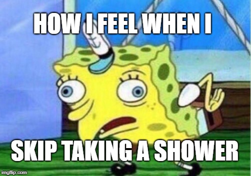 stinky is the plague  | HOW I FEEL WHEN I; SKIP TAKING A SHOWER | image tagged in memes,mocking spongebob | made w/ Imgflip meme maker