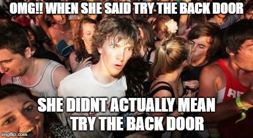Sudden Clarity Clarence Meme | OMG!! WHEN SHE SAID TRY THE BACK DOOR; SHE DIDNT ACTUALLY MEAN 




 TRY THE BACK DOOR | image tagged in memes,sudden clarity clarence | made w/ Imgflip meme maker