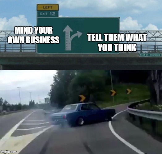 Left Exit 12 Off Ramp | TELL THEM WHAT YOU THINK; MIND YOUR OWN BUSINESS | image tagged in memes,left exit 12 off ramp | made w/ Imgflip meme maker
