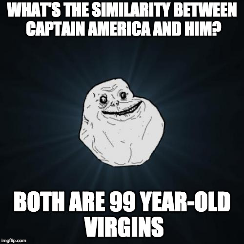 Forever Alone Meme | WHAT'S THE SIMILARITY BETWEEN CAPTAIN AMERICA AND HIM? BOTH ARE 99 YEAR-OLD VIRGINS | image tagged in memes,forever alone | made w/ Imgflip meme maker