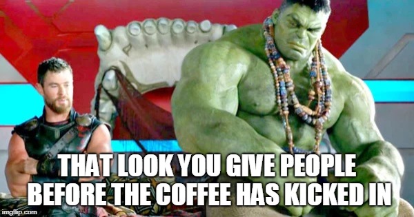 The Look you give | THAT LOOK YOU GIVE PEOPLE BEFORE THE COFFEE HAS KICKED IN | image tagged in thor,hulk,marvel,morning,coffee | made w/ Imgflip meme maker