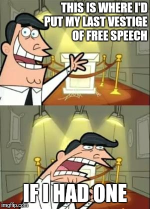 This Is Where I'd Put My Trophy If I Had One Meme | THIS IS WHERE I'D PUT MY LAST VESTIGE OF FREE SPEECH; IF I HAD ONE | image tagged in memes,this is where i'd put my trophy if i had one | made w/ Imgflip meme maker