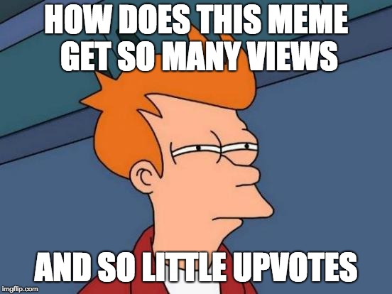 HOW DOES THIS MEME GET SO MANY VIEWS AND SO LITTLE UPVOTES | image tagged in memes,futurama fry | made w/ Imgflip meme maker