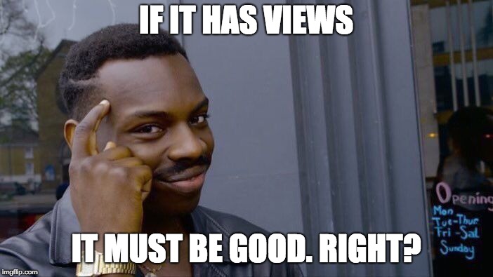 IF IT HAS VIEWS IT MUST BE GOOD. RIGHT? | image tagged in memes,roll safe think about it | made w/ Imgflip meme maker