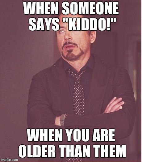 Face You Make Robert Downey Jr Meme | WHEN SOMEONE SAYS "KIDDO!"; WHEN YOU ARE OLDER THAN THEM | image tagged in memes,face you make robert downey jr | made w/ Imgflip meme maker