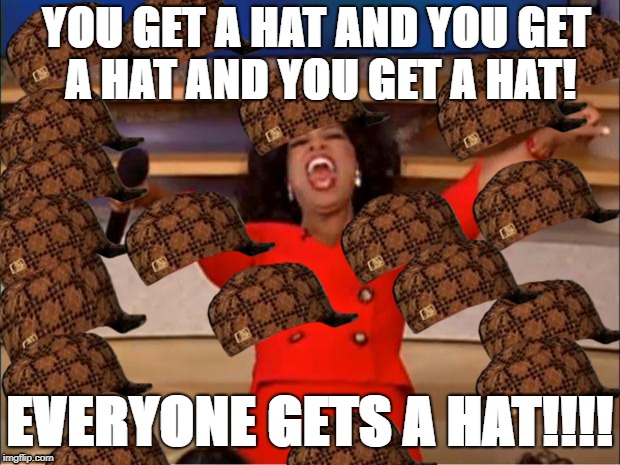 Oprah You Get A | YOU GET A HAT AND YOU GET A HAT AND YOU GET A HAT! EVERYONE GETS A HAT!!!! | image tagged in memes,oprah you get a,scumbag | made w/ Imgflip meme maker