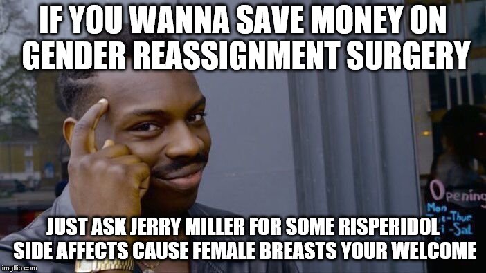Roll Safe Think About It | IF YOU WANNA SAVE MONEY ON GENDER REASSIGNMENT SURGERY; JUST ASK JERRY MILLER FOR SOME RISPERIDOL SIDE AFFECTS CAUSE FEMALE BREASTS YOUR WELCOME | image tagged in memes,roll safe think about it | made w/ Imgflip meme maker