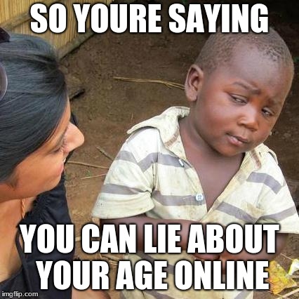 Third World Skeptical Kid Meme | SO YOURE SAYING; YOU CAN LIE ABOUT YOUR AGE ONLINE | image tagged in memes,third world skeptical kid | made w/ Imgflip meme maker