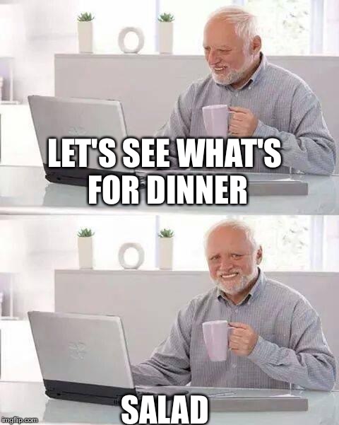 Hide the Pain Harold Meme | LET'S SEE WHAT'S FOR DINNER; SALAD | image tagged in memes,hide the pain harold | made w/ Imgflip meme maker