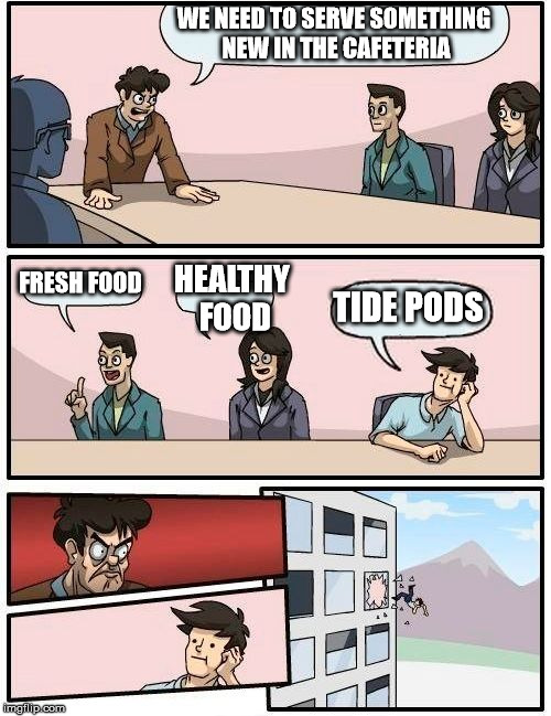 Tide pods in cafeteria | WE NEED TO SERVE SOMETHING NEW IN THE CAFETERIA; FRESH FOOD; HEALTHY FOOD; TIDE PODS | image tagged in memes,boardroom meeting suggestion,tide pods,food,eating healthy,boss | made w/ Imgflip meme maker