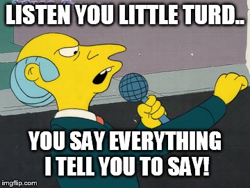 LISTEN YOU LITTLE TURD.. YOU SAY EVERYTHING I TELL YOU TO SAY! | made w/ Imgflip meme maker