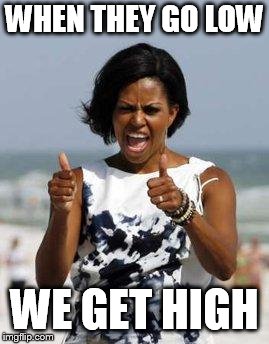 Michelle Obama Approves | WHEN THEY GO LOW; WE GET HIGH | image tagged in michelle obama approves | made w/ Imgflip meme maker