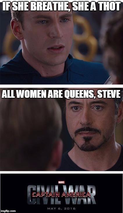 Marvel Civil War 1 Meme | IF SHE BREATHE, SHE A THOT; ALL WOMEN ARE QUEENS, STEVE | image tagged in memes,marvel civil war 1,funny,marvel,civil war,captain america civil war | made w/ Imgflip meme maker