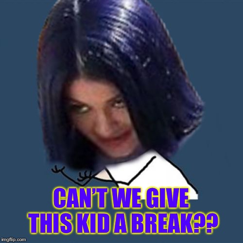 Kylie Y U No | CAN’T WE GIVE THIS KID A BREAK?? | image tagged in kylie y u no | made w/ Imgflip meme maker