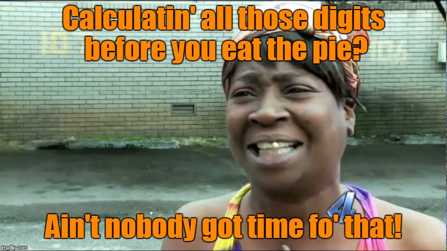Calculatin' all those digits before you eat the pie? Ain't nobody got time fo' that! | made w/ Imgflip meme maker