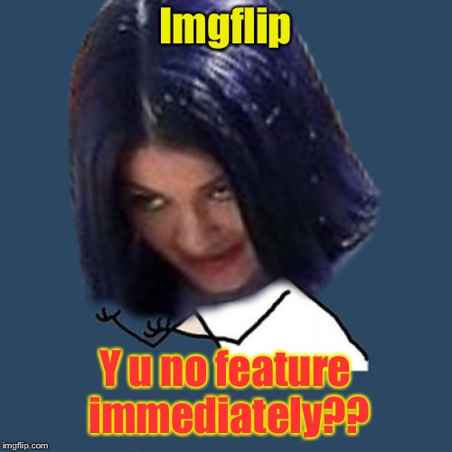Kylie Y U No | Imgflip Y u no feature immediately?? | image tagged in kylie y u no | made w/ Imgflip meme maker