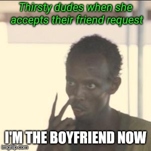 Look At Me Meme | Thirsty dudes when she accepts their friend request; I'M THE BOYFRIEND NOW | image tagged in memes,look at me | made w/ Imgflip meme maker