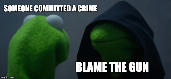 Evil Kermit Meme | SOMEONE COMMITTED A CRIME; BLAME THE GUN | image tagged in memes,evil kermit | made w/ Imgflip meme maker