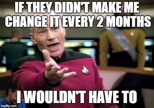 Picard Wtf Meme | IF THEY DIDN'T MAKE ME CHANGE IT EVERY 2 MONTHS I WOULDN'T HAVE TO | image tagged in memes,picard wtf | made w/ Imgflip meme maker
