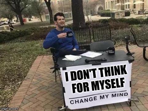 Change My Mind Meme | I DON'T THINK FOR MYSELF | image tagged in change my mind | made w/ Imgflip meme maker