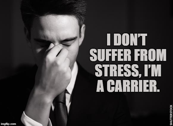 stressed at work | I DON’T SUFFER FROM STRESS, I’M A CARRIER. | image tagged in stress,funny,memes,funny memes | made w/ Imgflip meme maker