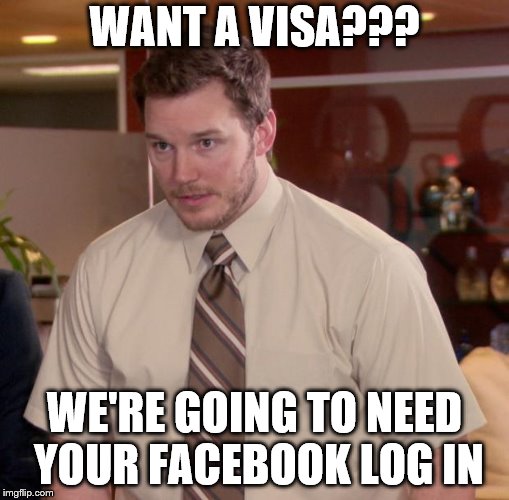 Facebook Rules | WANT A VISA??? WE'RE GOING TO NEED YOUR FACEBOOK LOG IN | image tagged in memes | made w/ Imgflip meme maker