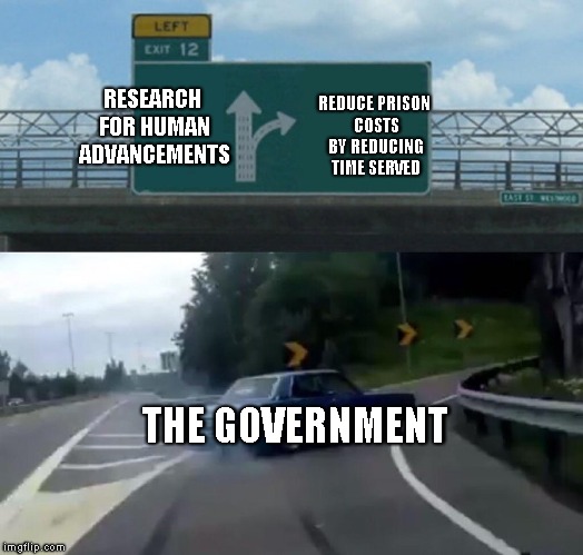 Left Exit 12 Off Ramp Meme | REDUCE PRISON COSTS BY REDUCING TIME SERVED; RESEARCH FOR HUMAN ADVANCEMENTS; THE GOVERNMENT | image tagged in memes,left exit 12 off ramp | made w/ Imgflip meme maker