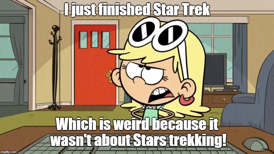 I just finished Star Trek; Which is weird because it wasn't about Stars trekking! | image tagged in the loud house,star trek | made w/ Imgflip meme maker