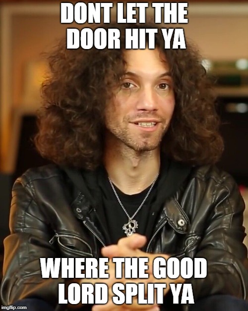 Wise Advice from Danny Sexbang | DONT LET THE DOOR HIT YA; WHERE THE GOOD LORD SPLIT YA | image tagged in danny sexbang,nsp,game grumps,comedy | made w/ Imgflip meme maker