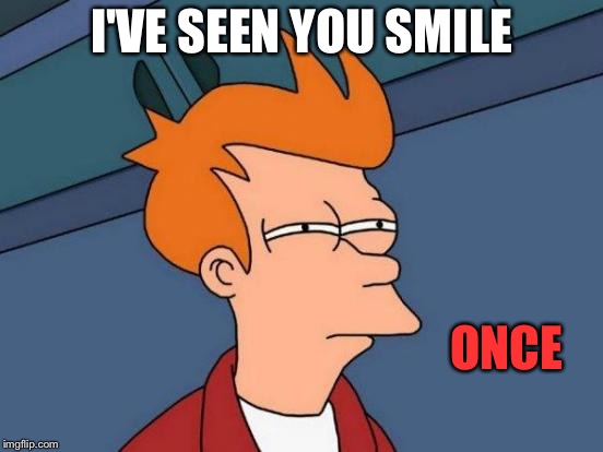 Futurama Fry Meme | I'VE SEEN YOU SMILE ONCE | image tagged in memes,futurama fry | made w/ Imgflip meme maker
