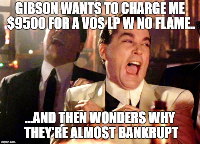 Gibson guitars | GIBSON WANTS TO CHARGE ME $9500 FOR A VOS LP W NO FLAME.. ...AND THEN WONDERS WHY THEY'RE ALMOST BANKRUPT | image tagged in memes,good fellas hilarious,gibson guitars | made w/ Imgflip meme maker