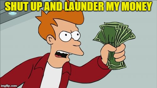 SHUT UP AND LAUNDER MY MONEY | made w/ Imgflip meme maker