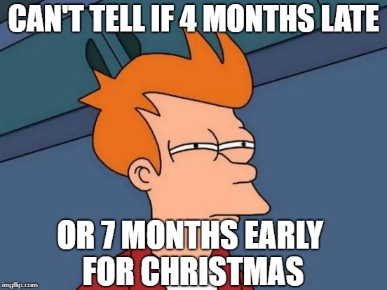 Futurama Fry Meme | CAN'T TELL IF 4 MONTHS LATE OR 7 MONTHS EARLY FOR CHRISTMAS | image tagged in memes,futurama fry | made w/ Imgflip meme maker