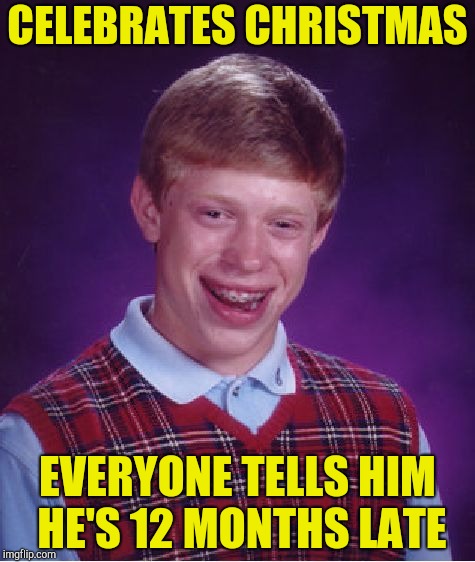 Bad Luck Brian Meme | CELEBRATES CHRISTMAS EVERYONE TELLS HIM HE'S 12 MONTHS LATE | image tagged in memes,bad luck brian | made w/ Imgflip meme maker