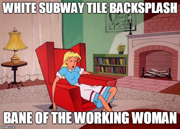 WHITE SUBWAY TILE BACKSPLASH BANE OF THE WORKING WOMAN | made w/ Imgflip meme maker