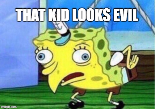 Mocking Spongebob Meme | THAT KID LOOKS EVIL | image tagged in memes,mocking spongebob | made w/ Imgflip meme maker