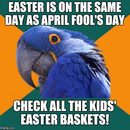 Because not all those plastic eggs are going to contain jellybeans, Robin Eggs, and Peeps. | EASTER IS ON THE SAME DAY AS APRIL FOOL'S DAY; CHECK ALL THE KIDS' EASTER BASKETS! | image tagged in memes,paranoid parrot,easter,april fools day,april fools | made w/ Imgflip meme maker