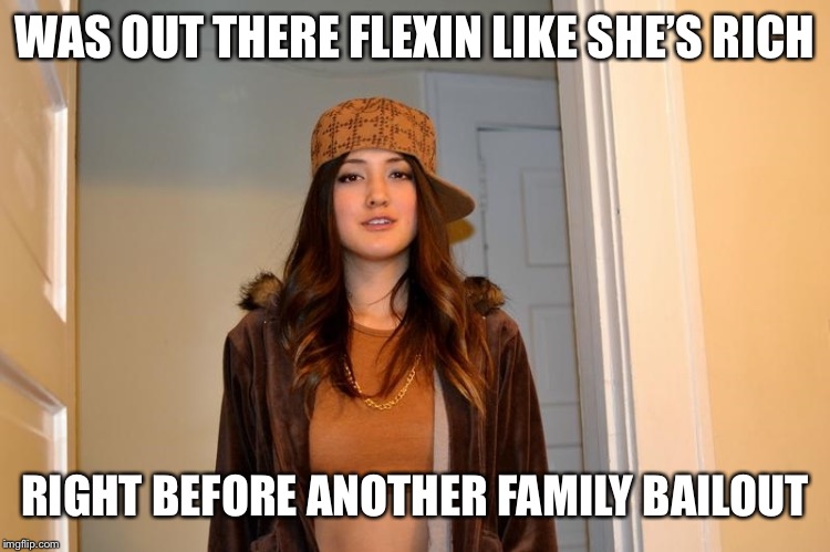Pissed it All Away | WAS OUT THERE FLEXIN LIKE SHE’S RICH; RIGHT BEFORE ANOTHER FAMILY BAILOUT | image tagged in scumbag stephanie | made w/ Imgflip meme maker