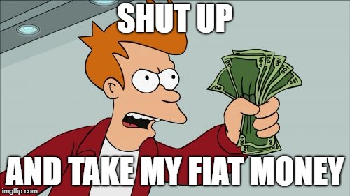 Shut Up And Take My Money Fry Meme | SHUT UP; AND TAKE MY FIAT MONEY | image tagged in memes,shut up and take my money fry | made w/ Imgflip meme maker