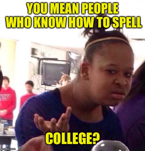 Black Girl Wat Meme | YOU MEAN PEOPLE WHO KNOW HOW TO SPELL COLLEGE? | image tagged in memes,black girl wat | made w/ Imgflip meme maker
