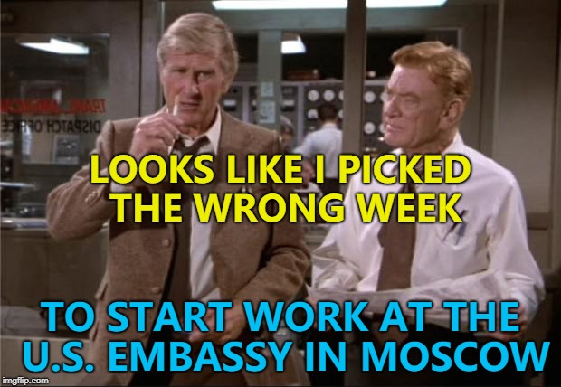 At least they'll be home for Easter... | LOOKS LIKE I PICKED THE WRONG WEEK; TO START WORK AT THE U.S. EMBASSY IN MOSCOW | image tagged in airplane wrong week,memes | made w/ Imgflip meme maker