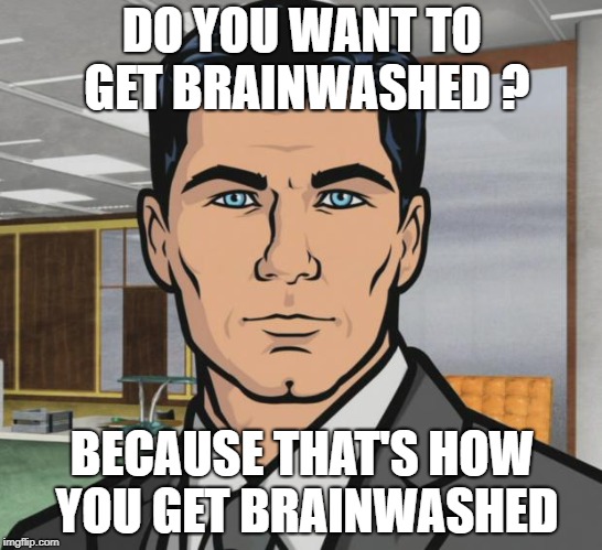 Archer Meme | DO YOU WANT TO GET BRAINWASHED ? BECAUSE THAT'S HOW YOU GET BRAINWASHED | image tagged in memes,archer | made w/ Imgflip meme maker