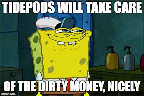 Don't You Squidward Meme | TIDEPODS WILL TAKE CARE OF THE DIRTY MONEY, NICELY | image tagged in memes,dont you squidward | made w/ Imgflip meme maker