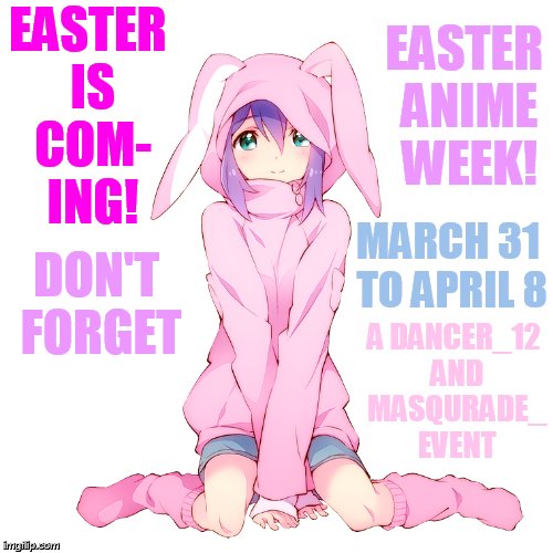 Join In Easter Anime Week. | EASTER IS COM- ING! EASTER ANIME WEEK! MARCH 31 TO APRIL 8; DON'T FORGET; A DANCER_12 AND MASQURADE_ EVENT | image tagged in memes,easter anime week,masqurade_,dancer_12,happy easter,having fun | made w/ Imgflip meme maker