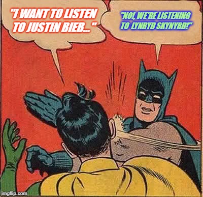 Batman Slapping Robin | "I WANT TO LISTEN TO JUSTIN BIEB..."; "NO!, WE'RE LISTENING TO  LYNRYD SKYNYRD!" | image tagged in memes,batman slapping robin | made w/ Imgflip meme maker