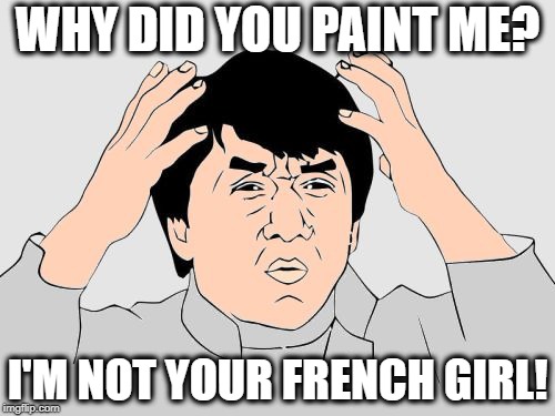 Jackie Chan WTF Color | WHY DID YOU PAINT ME? I'M NOT YOUR FRENCH GIRL! | image tagged in jackie chan wtf color | made w/ Imgflip meme maker