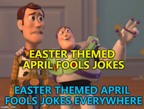 I hear the Pope has a great one lined up for Sunday... :) | EASTER THEMED APRIL FOOLS JOKES; EASTER THEMED APRIL FOOLS JOKES EVERYWHERE | image tagged in memes,x x everywhere,easter,april fools day | made w/ Imgflip meme maker