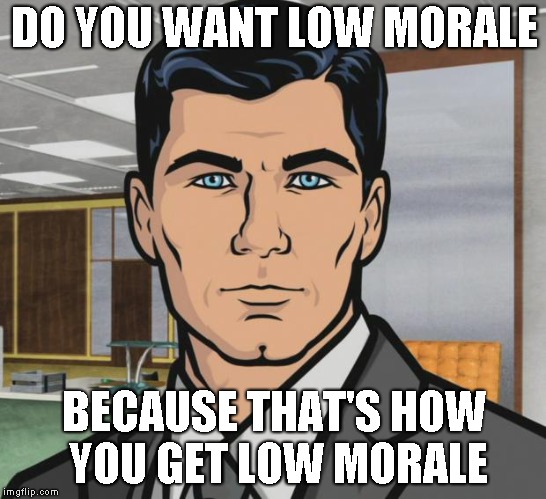 Archer Meme | DO YOU WANT LOW MORALE; BECAUSE THAT'S HOW YOU GET LOW MORALE | image tagged in memes,archer | made w/ Imgflip meme maker